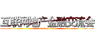 互联网地产金融交流会 (attack on titan)