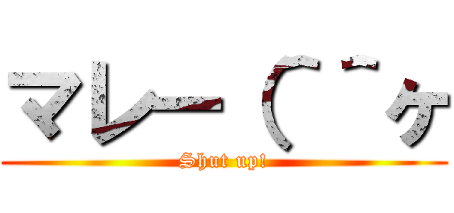 マレー（＾＾ヶ (Shut up!)