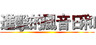 進擊的風音日和 ()