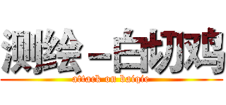 测绘－白切鸡 (attack on baiqie)