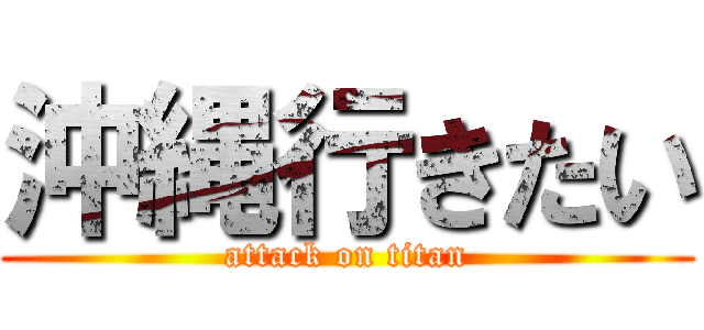 沖縄行きたい (attack on titan)