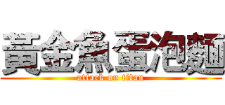 黃金魚蛋泡麵 (attack on titan)