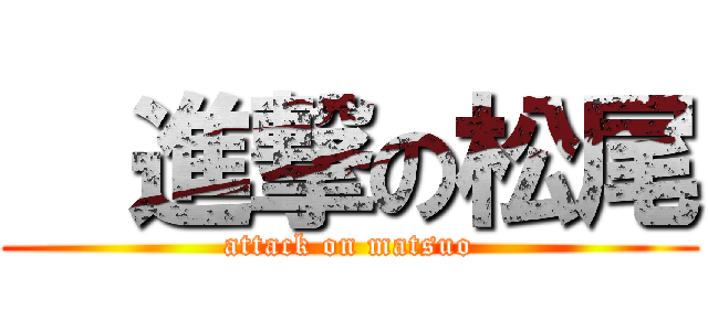   進撃の松尾 (attack on matsuo)