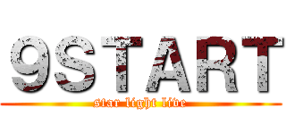 ９ＳＴＡＲＴ (star light live)