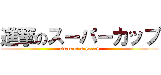 進撃のスーパーカップ (attack on supercup)