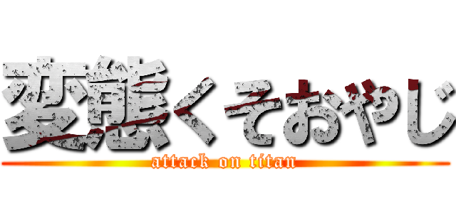 変態くそおやじ (attack on titan)