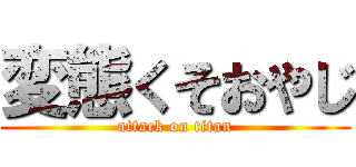 変態くそおやじ (attack on titan)