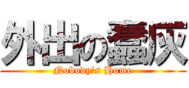 外出の蠢灰 (Nobody\'s Home)