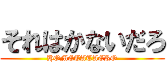 それはかないだろ (HOMETATAERO)
