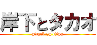 岸下とタカオ (attack on titan)