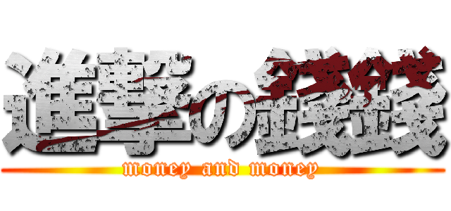 進撃の錢錢 (money and money)