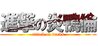進撃の炎鴨倫 (attack on ducks)