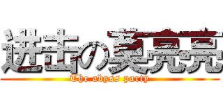 进击の莫亮亮 (The abyss party)