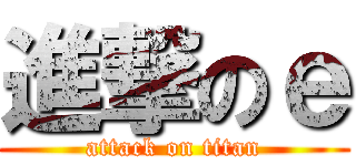 進撃のｅ (attack on titan)