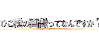 ひこ松の画像ってなんですか？ (HydoroPompｗｗｗｗｗｗ)