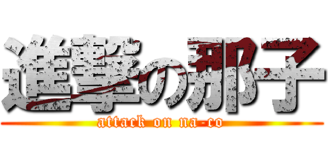 進撃の那子 (attack on na-co)