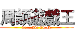 周颉遊戲王 (Zhou Jie Yu-Gi)