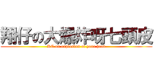 翔仔の大爆炸呀七頭皮 (KC on explosion of your head)