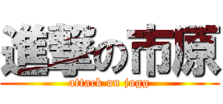 進撃の市原 (attack on jogg)