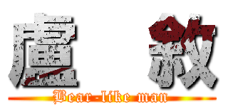 盧    敘 (Bear-like man)