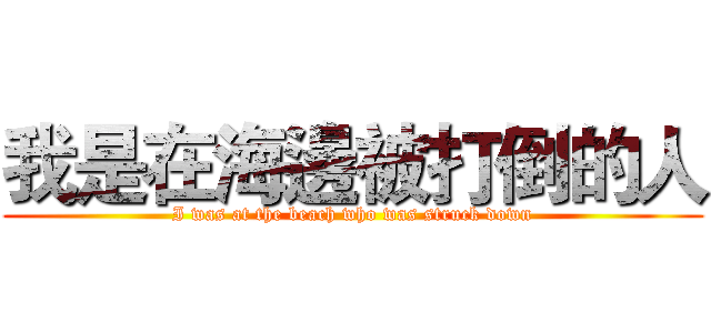 我是在海邊被打倒的人 (I was at the beach who was struck down)