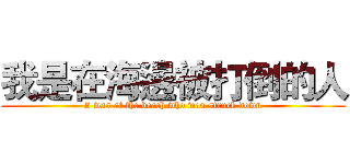 我是在海邊被打倒的人 (I was at the beach who was struck down)