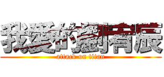 我愛的劉宥辰 (attack on titan)