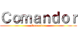 Ｃｏｍａｎｄｏｒ (Comandor)