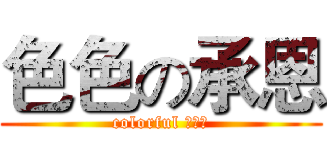 色色の承恩 (colorful 蕭承恩)