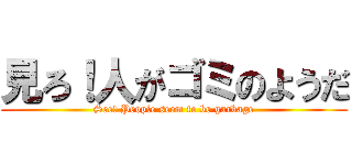 見ろ！人がゴミのようだ (See! People seem to be garbage)