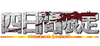 四日間限定 (attack on hardoff)