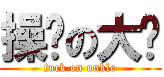 操你の大爷 (fuck on unkle)