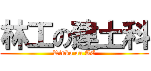 林工の建土科 (Rinko on AC)