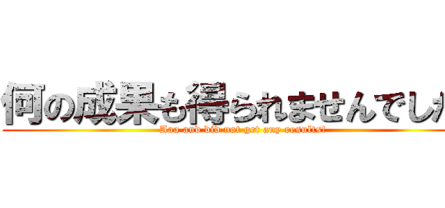 何の成果も得られませんでした！ (Aaa and did not get any results!)