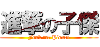 進撃の子傑 (Fuck me Please)