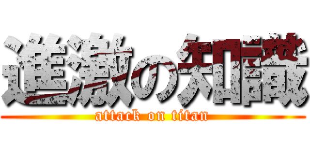 進激の知識 (attack on titan)