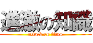進激の知識 (attack on titan)