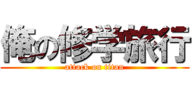 俺の修学旅行 (attack on titan)