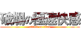 破爛の極速快感 (attack on titan)