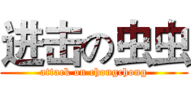 进击の虫虫 (attack on chongchong)