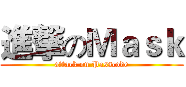 進撃のＭａｓｋ (attack on Passcode)
