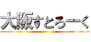 大阪すとろーく ()