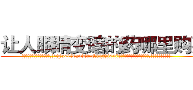 让人眼睛变瞎的药哪里购买 (让人眼睛变瞎的药哪里购买【电.话186x0156x9662-Q194843976林氏药业】我们做的是长期生意,靠的是老客户长期支持
参考消息网2月20日报道 韩媒称，“剩女多、离婚率高的城市，房价一定会上涨。”这是中国经济学家金岩石2016年12月参加在上海举行的房地产相关论坛时说的话。
)