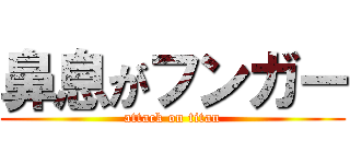 鼻息がフンガー (attack on titan)