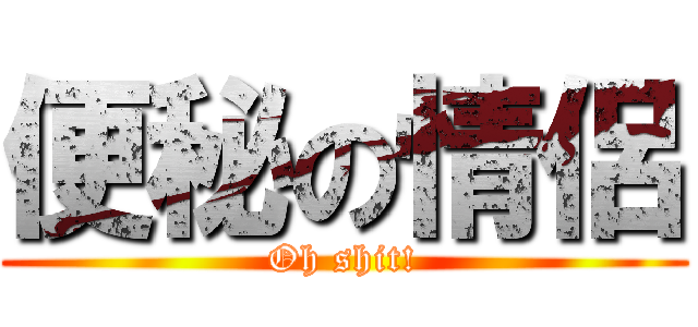 便秘の情侶 (Oh shit!)