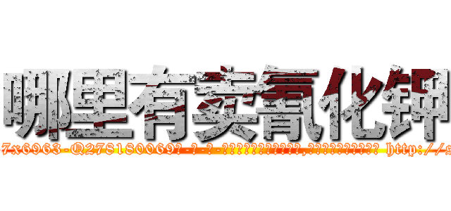 哪里有卖氰化钾 (哪里有卖氰化钾【电-186x2687x6963-Q278180069元-吉-药-业】我们做的是长期生意,靠的是老客户长期支持 http://sngk.net/sLqGfq
)