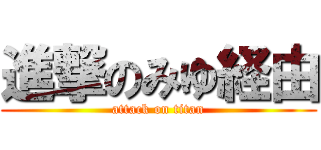 進撃のみゆ経由 (attack on titan)