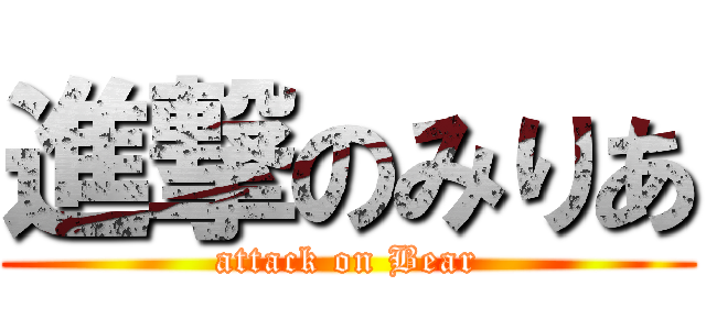 進撃のみりあ (attack on Bear)