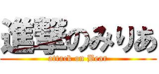 進撃のみりあ (attack on Bear)