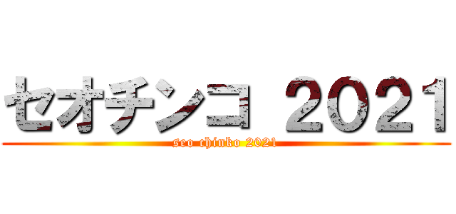 セオチンコ ２０２１ (seo chinko 2021)